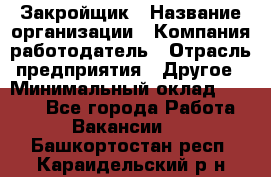 Закройщик › Название организации ­ Компания-работодатель › Отрасль предприятия ­ Другое › Минимальный оклад ­ 8 000 - Все города Работа » Вакансии   . Башкортостан респ.,Караидельский р-н